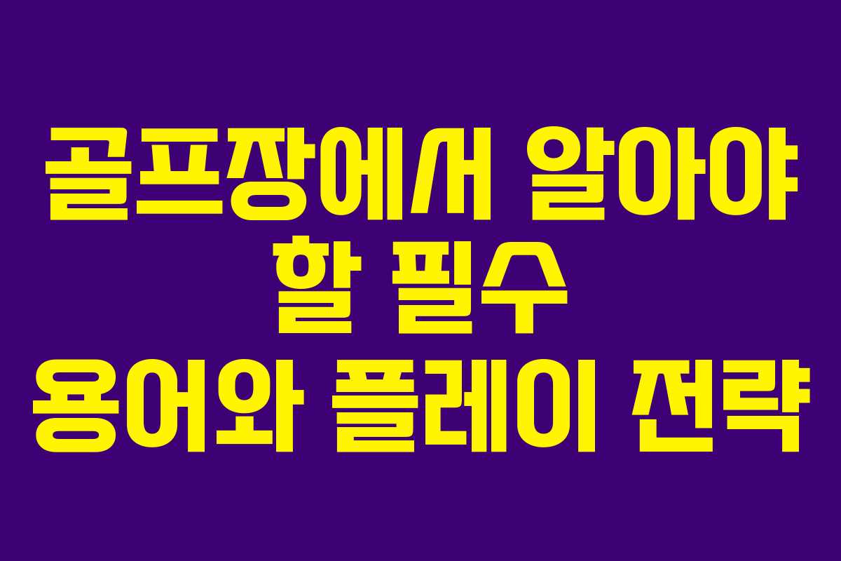 골프장에서 알아야 할 필수 용어와 플레이 전략