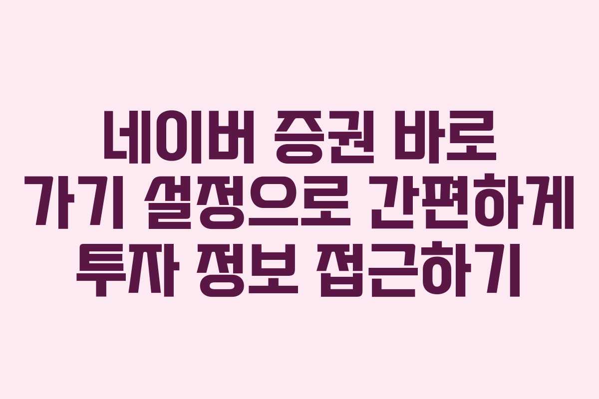 네이버 증권 바로 가기 설정으로 간편하게 투자 정보 접근하기