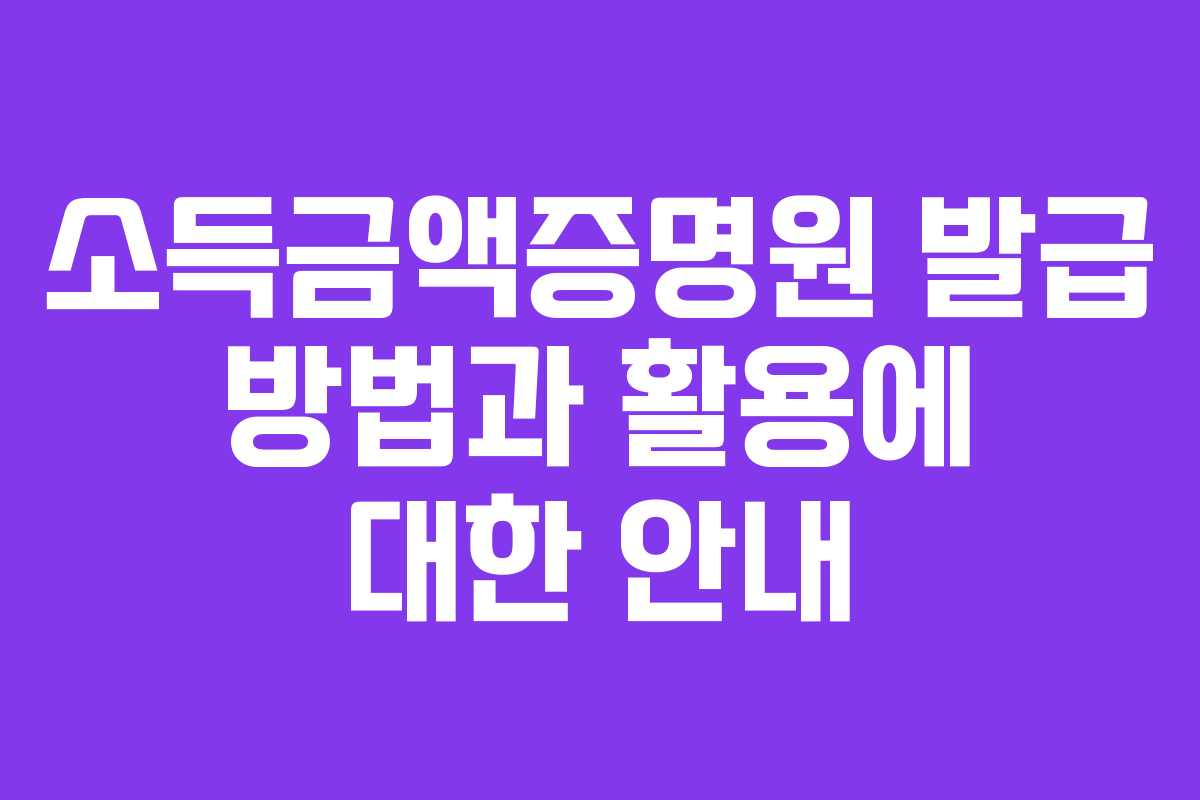 소득금액증명원 발급 방법과 활용에 대한 안내