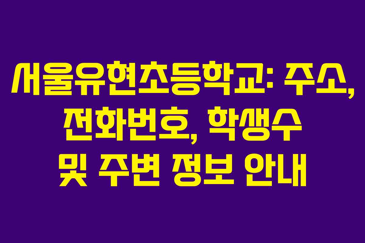 서울유현초등학교: 주소, 전화번호, 학생수 및 주변 정보 안내