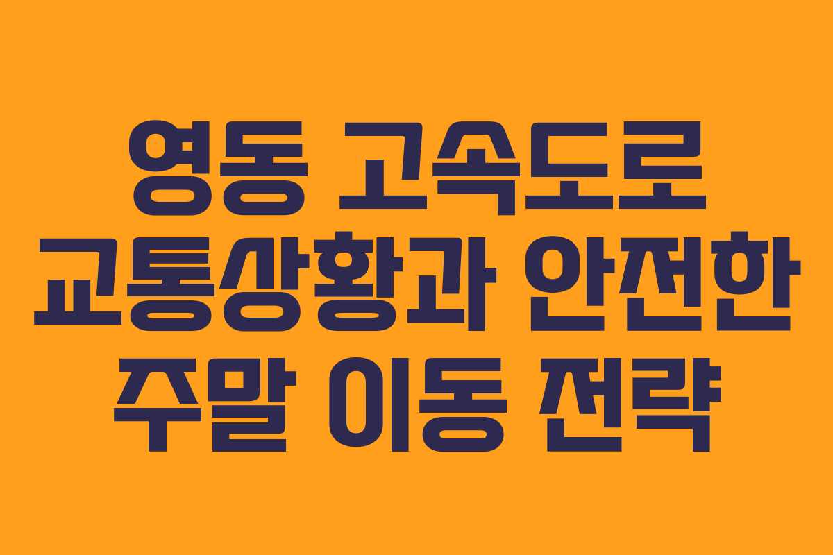 영동 고속도로 교통상황과 안전한 주말 이동 전략