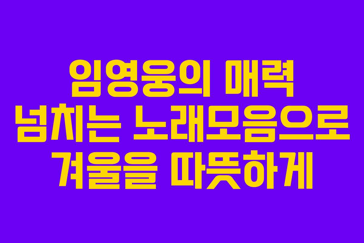 임영웅의 매력 넘치는 노래모음으로 겨울을 따뜻하게