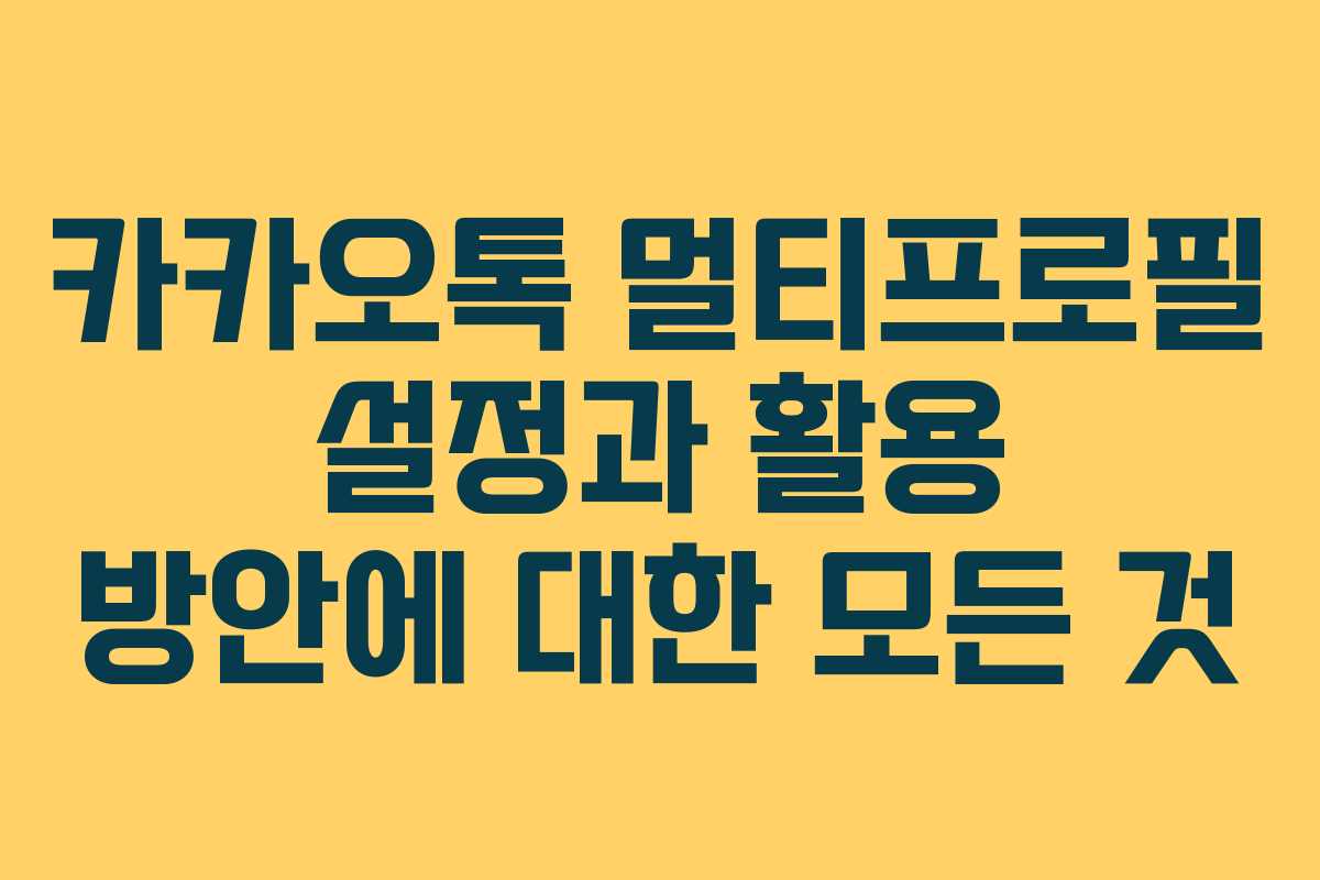 카카오톡 멀티프로필 설정과 활용 방안에 대한 모든 것