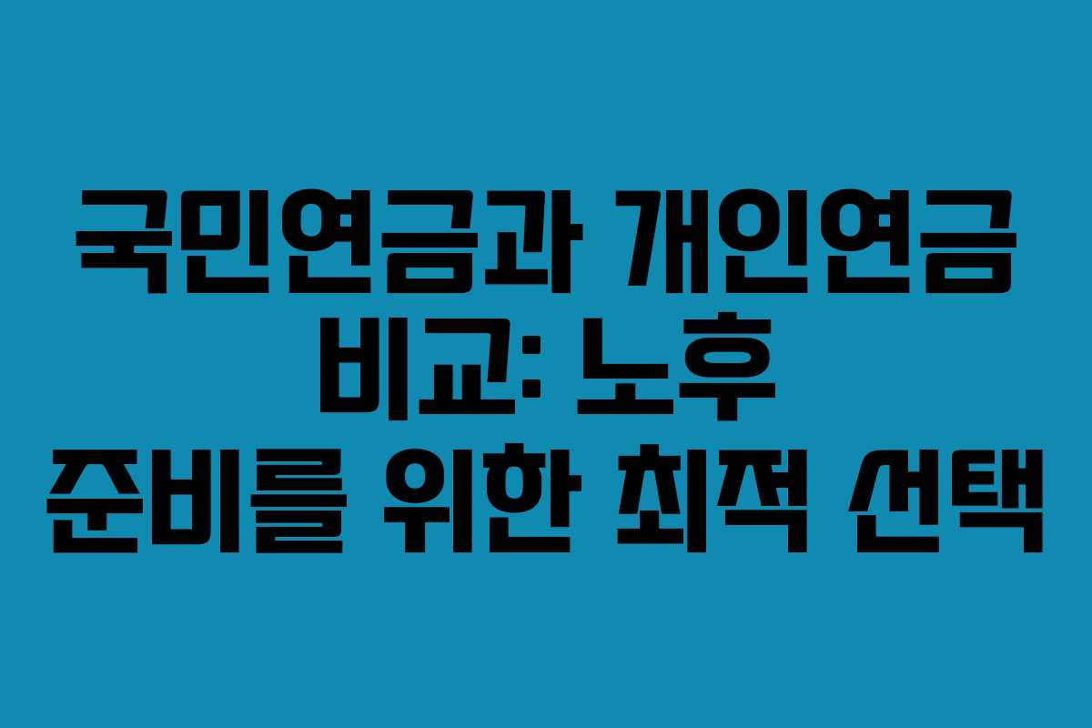 국민연금과 개인연금 비교: 노후 준비를 위한 최적 선택