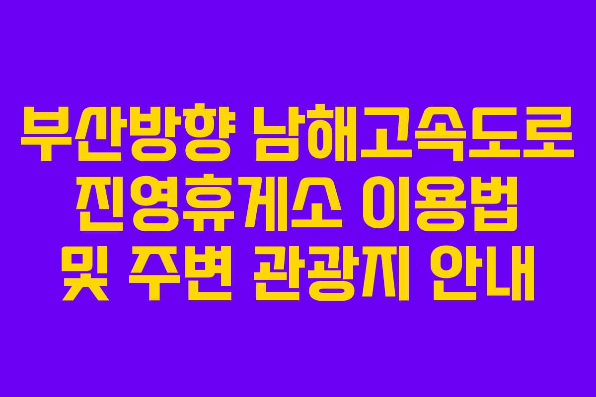 부산방향 남해고속도로 진영휴게소 이용법 및 주변 관광지 안내