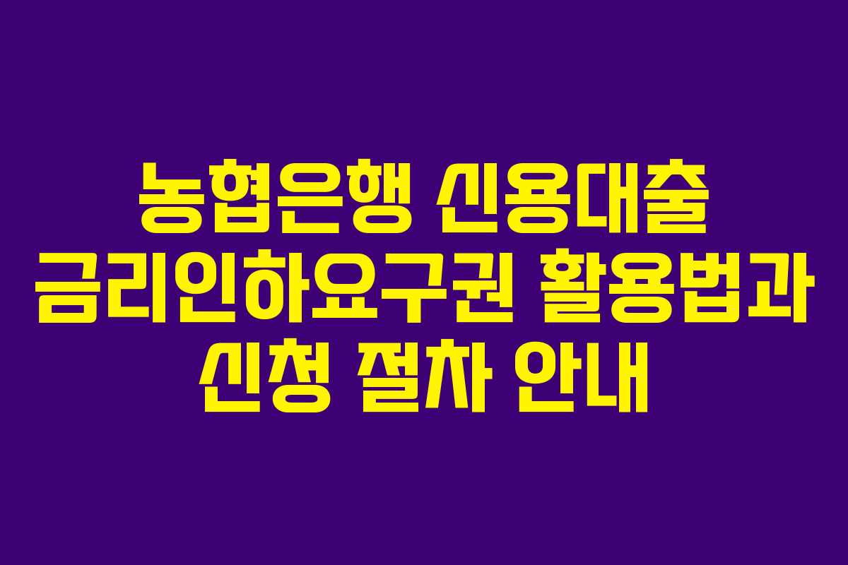 농협은행 신용대출 금리인하요구권 활용법과 신청 절차 안내