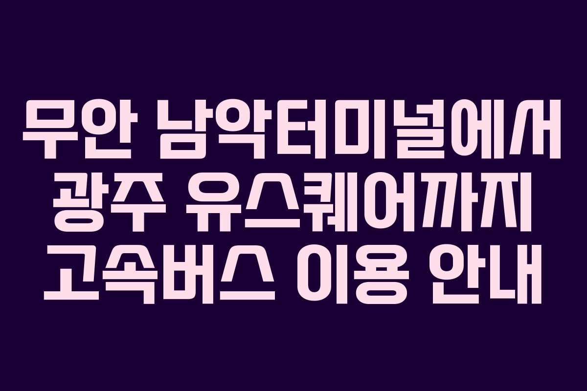 무안 남악터미널에서 광주 유스퀘어까지 고속버스 이용 안내