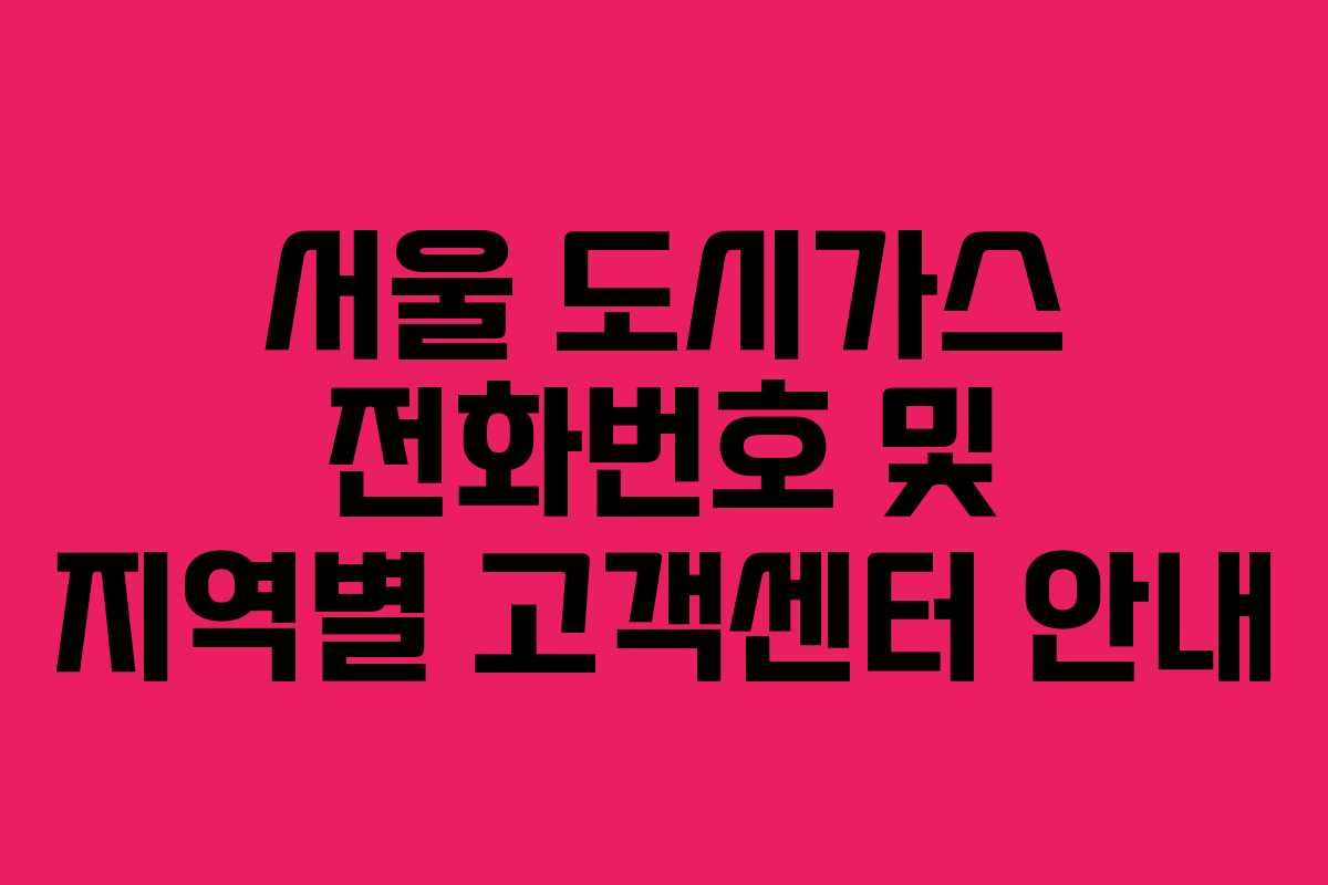 서울 도시가스 전화번호 및 지역별 고객센터 안내