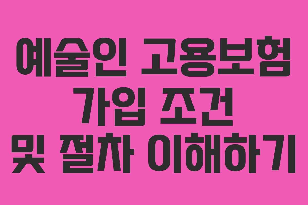 예술인 고용보험 가입 조건 및 절차 이해하기