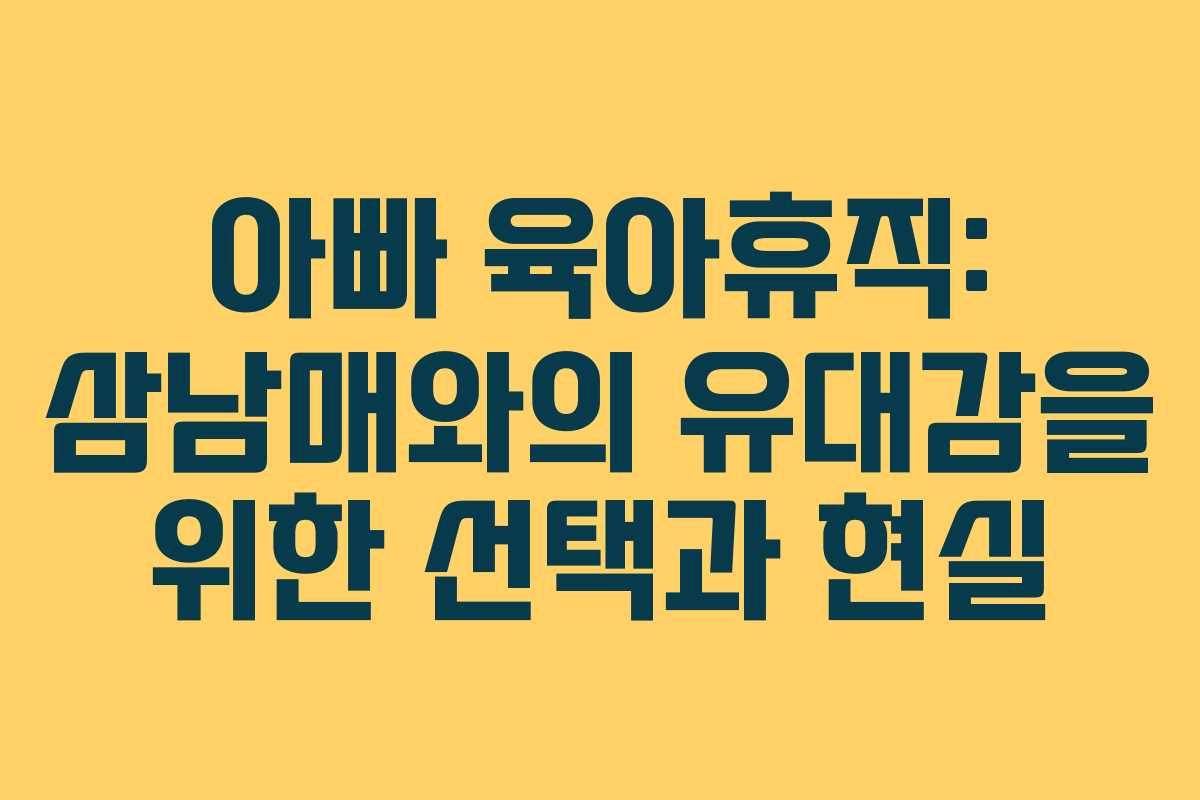 아빠 육아휴직: 삼남매와의 유대감을 위한 선택과 현실