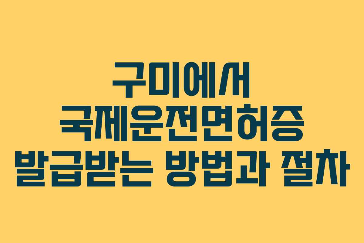 구미에서 국제운전면허증 발급받는 방법과 절차