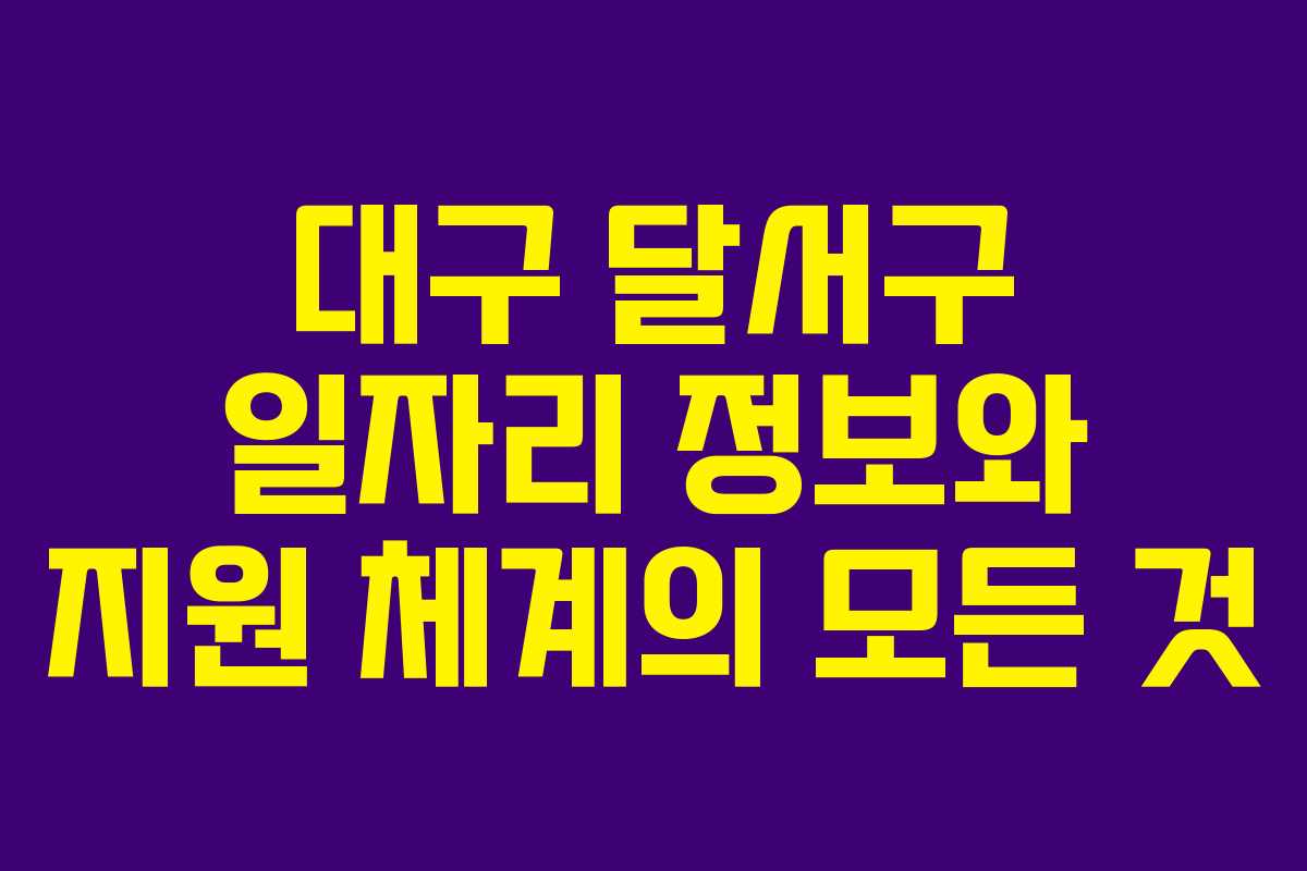 대구 달서구 일자리 정보와 지원 체계의 모든 것