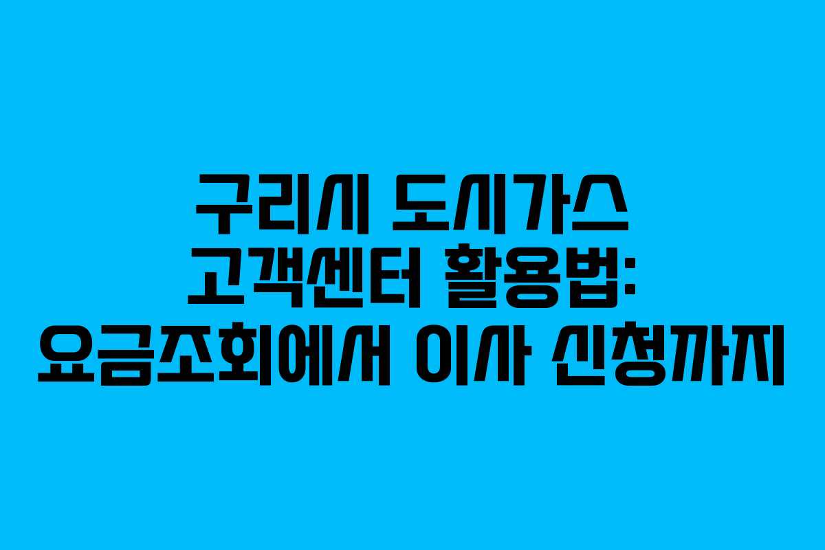 구리시 도시가스 고객센터 활용법: 요금조회에서 이사 신청까지
