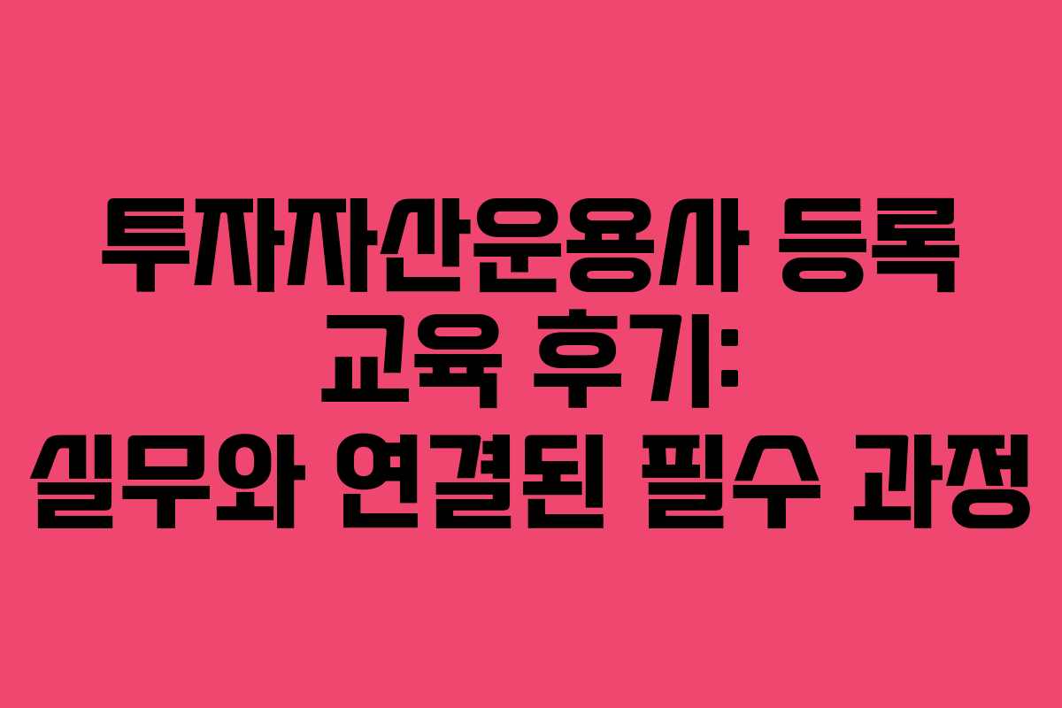 투자자산운용사 등록 교육 후기: 실무와 연결된 필수 과정