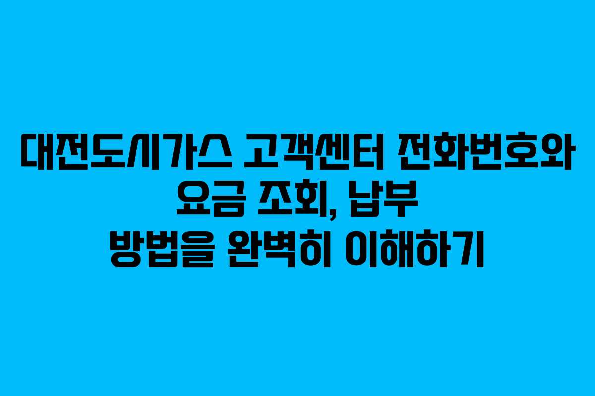 대전도시가스 고객센터 전화번호와 요금 조회, 납부 방법을 완벽히 이해하기