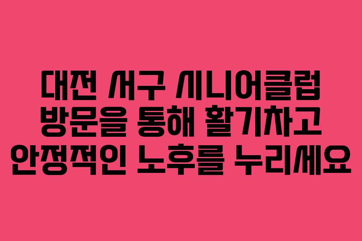 대전 서구 시니어클럽 방문을 통해 활기차고 안정적인 노후를 누리세요