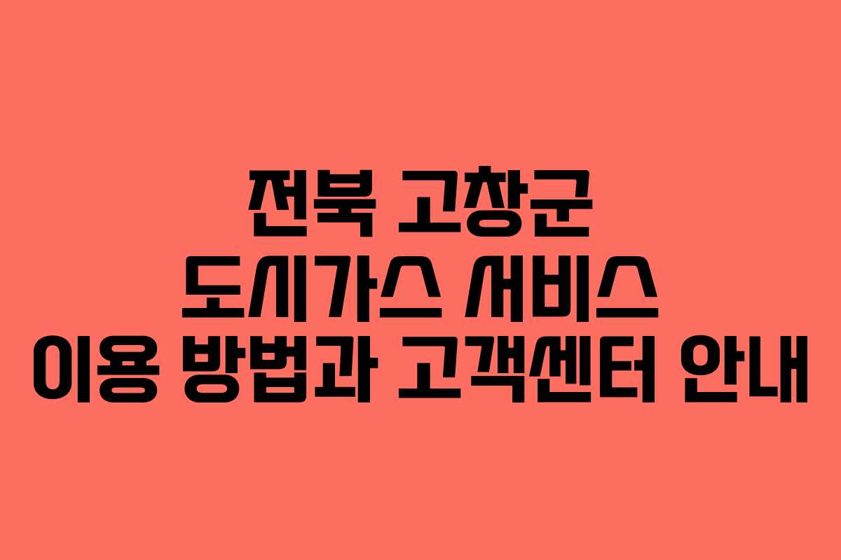 전북 고창군 도시가스 서비스 이용 방법과 고객센터 안내
