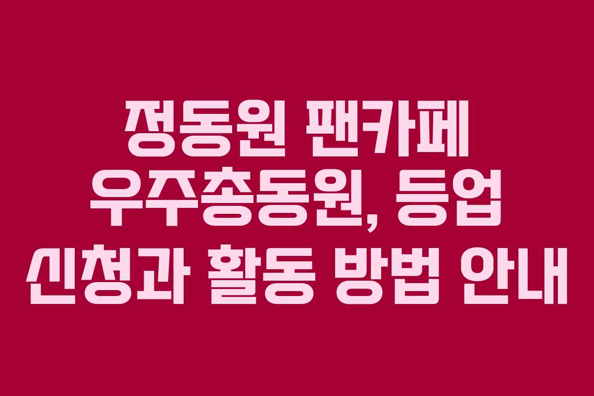 정동원 팬카페 우주총동원, 등업 신청과 활동 방법 안내