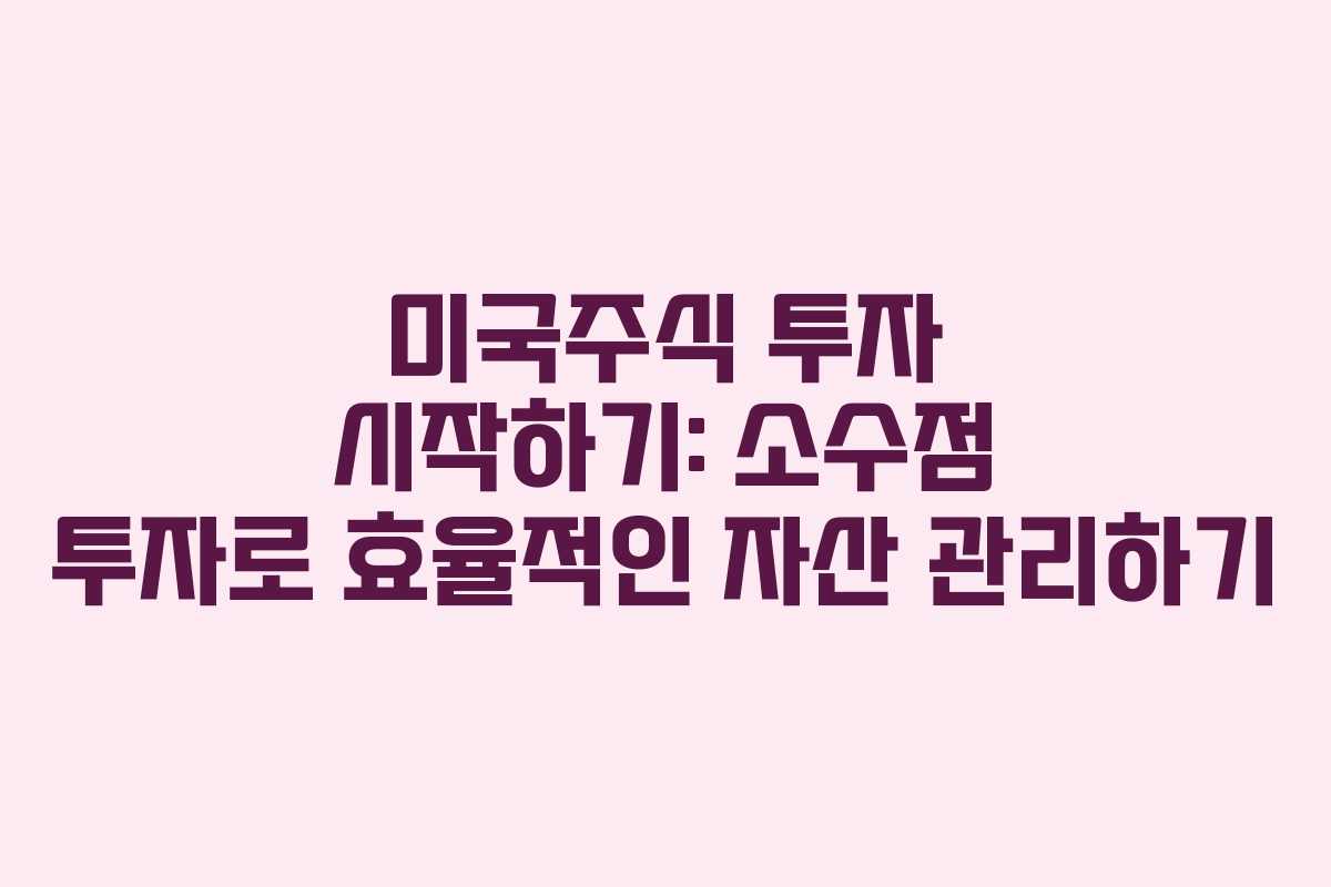 미국주식 투자 시작하기: 소수점 투자로 효율적인 자산 관리하기