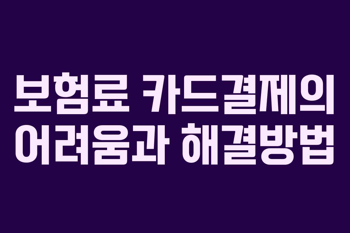 보험료 카드결제의 어려움과 해결방법