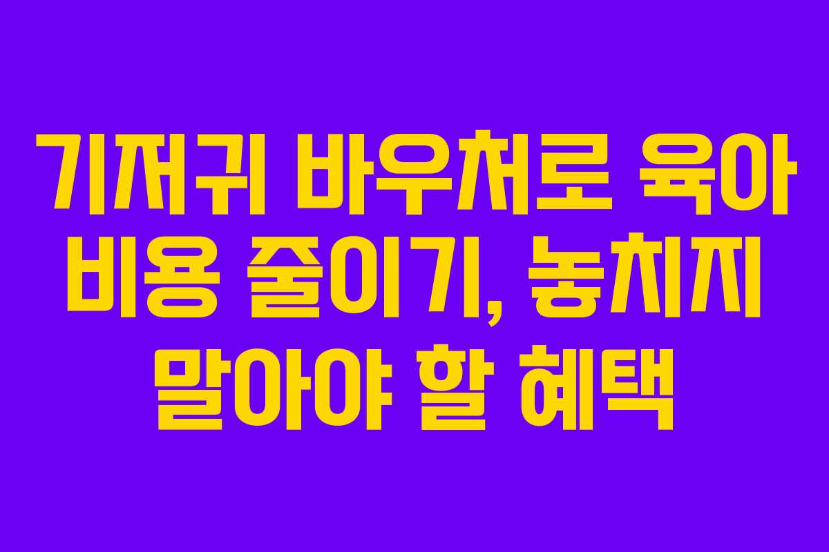 기저귀 바우처로 육아 비용 줄이기, 놓치지 말아야 할 혜택