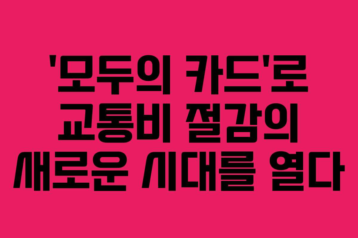 ‘모두의 카드’로 교통비 절감의 새로운 시대를 열다