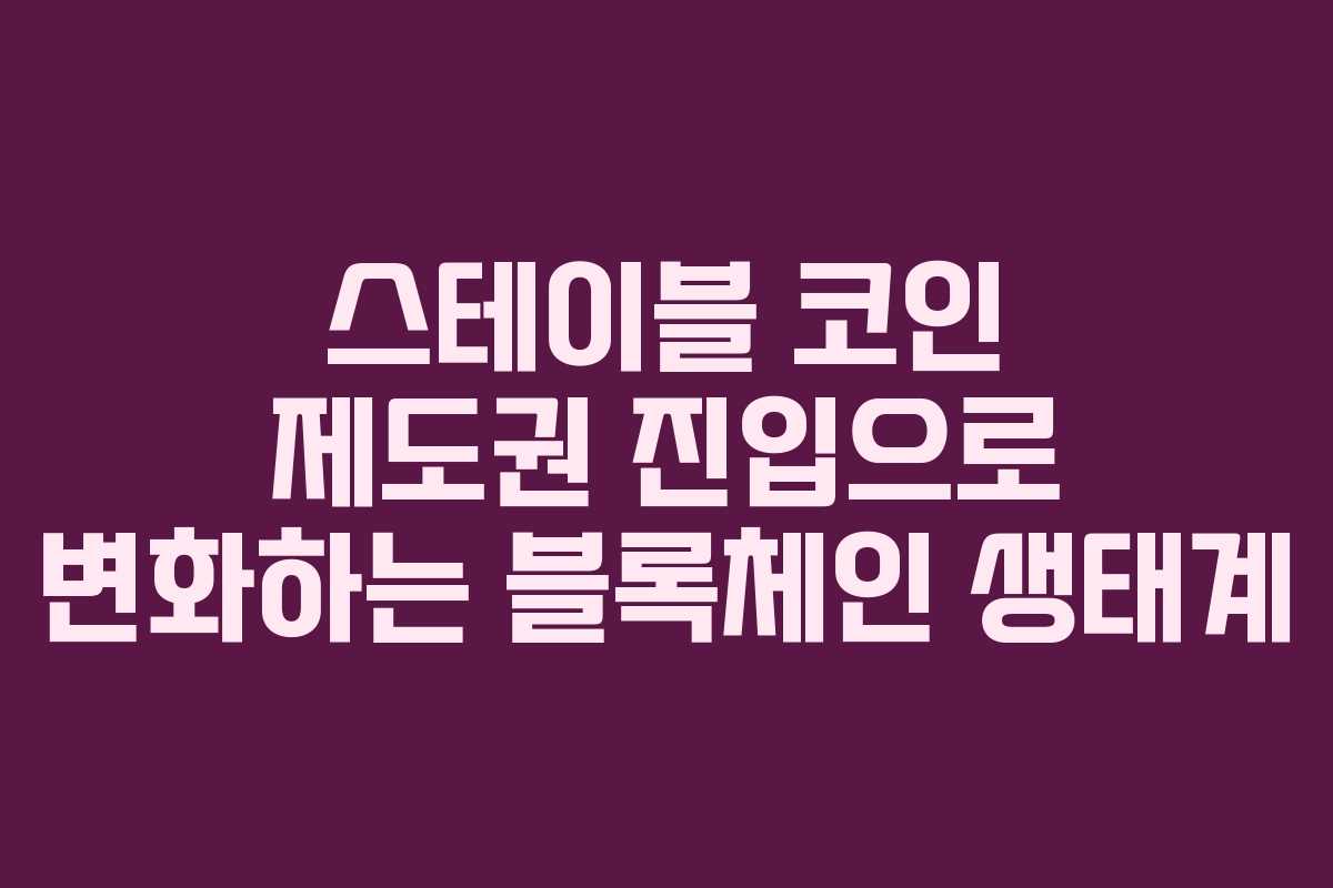 스테이블 코인 제도권 진입으로 변화하는 블록체인 생태계