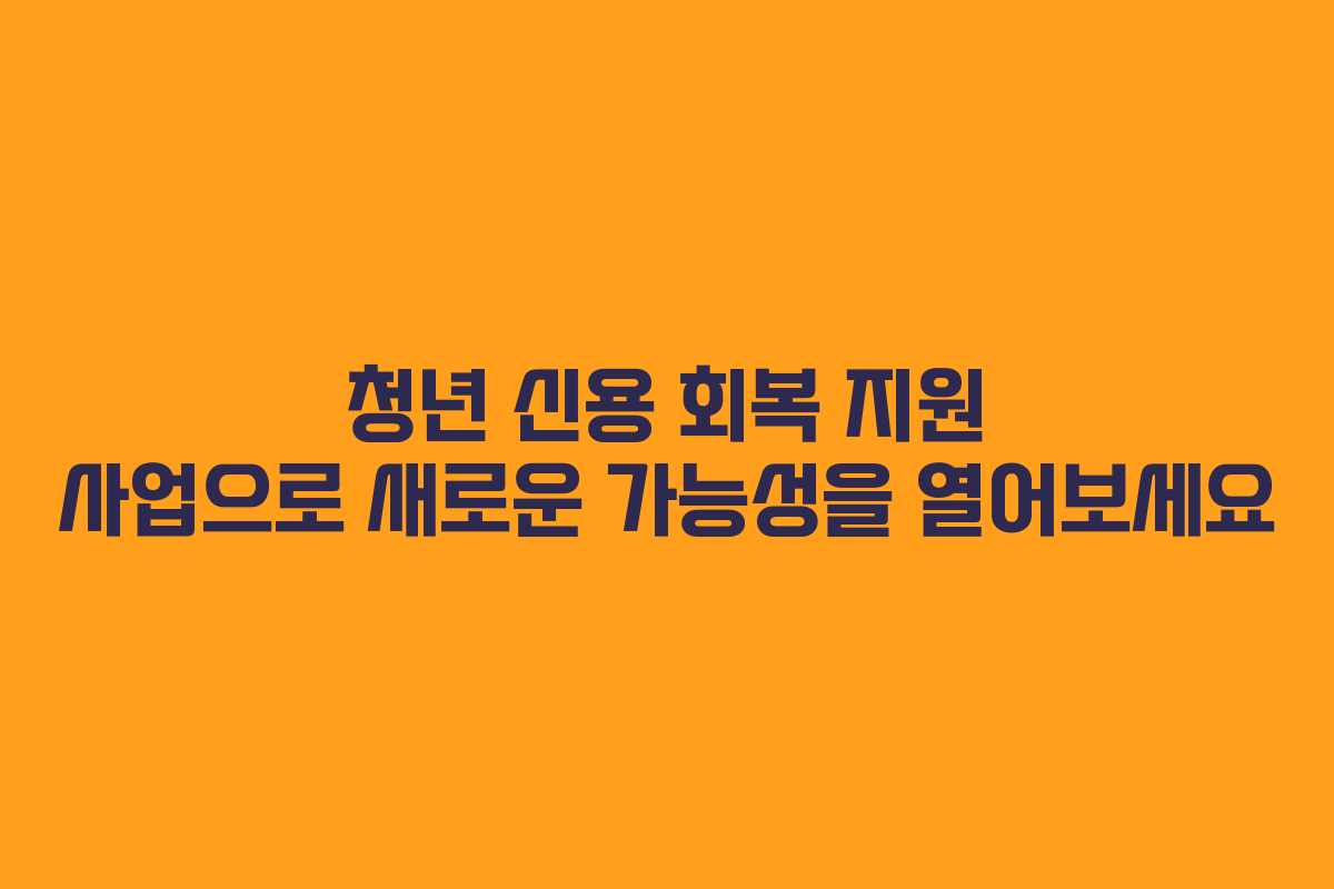 청년 신용 회복 지원 사업으로 새로운 가능성을 열어보세요