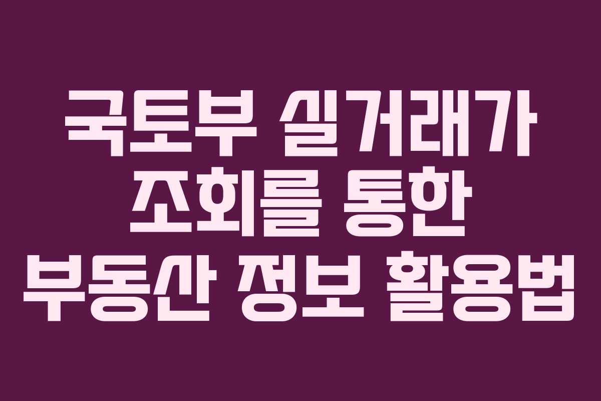 국토부 실거래가 조회를 통한 부동산 정보 활용법