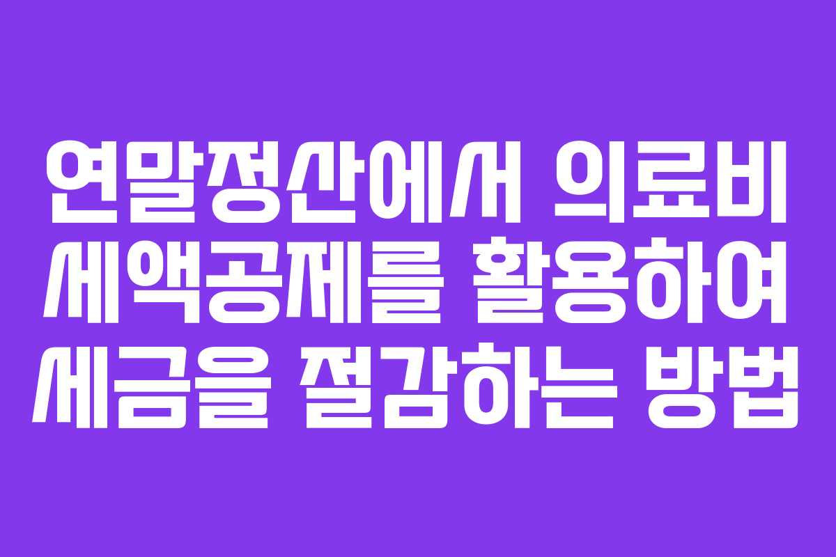 연말정산에서 의료비 세액공제를 활용하여 세금을 절감하는 방법