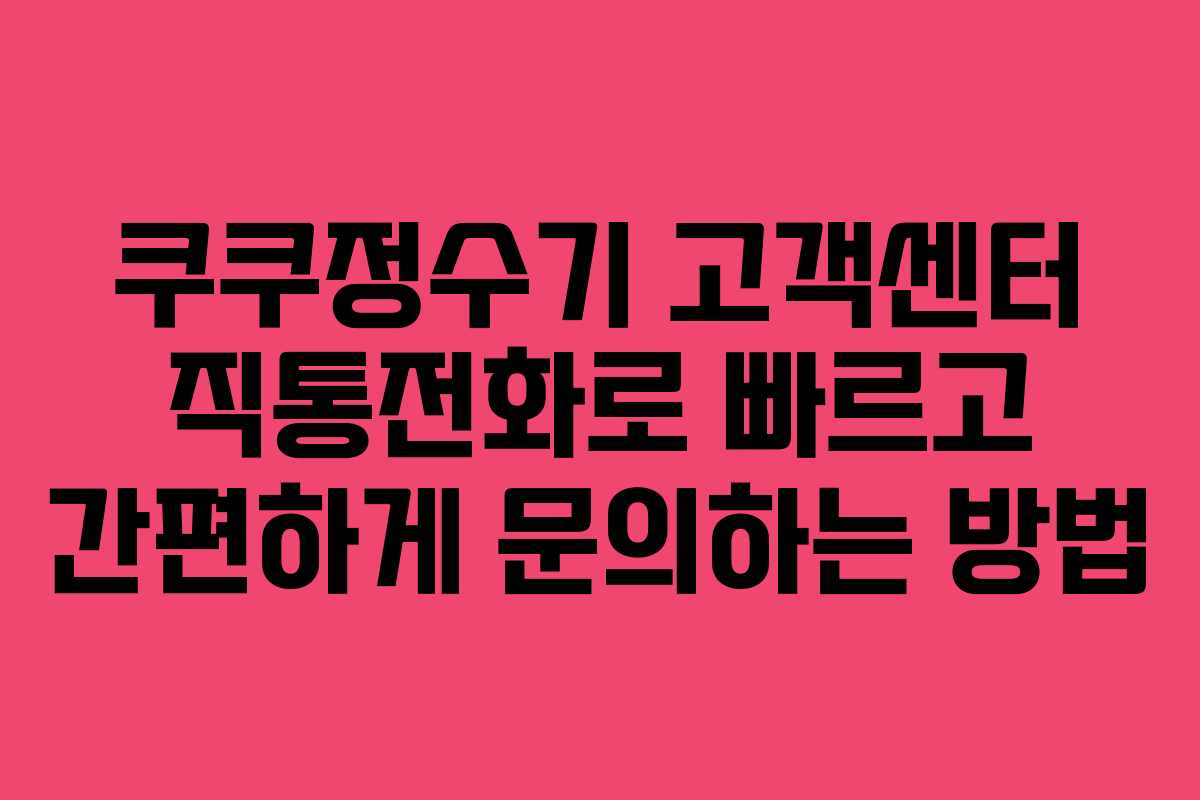 쿠쿠정수기 고객센터 직통전화로 빠르고 간편하게 문의하는 방법