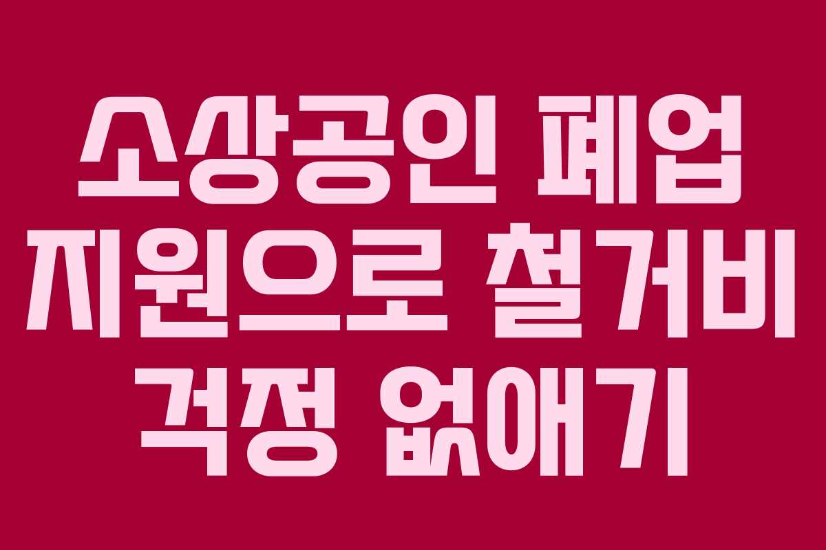 소상공인 폐업 지원으로 철거비 걱정 없애기