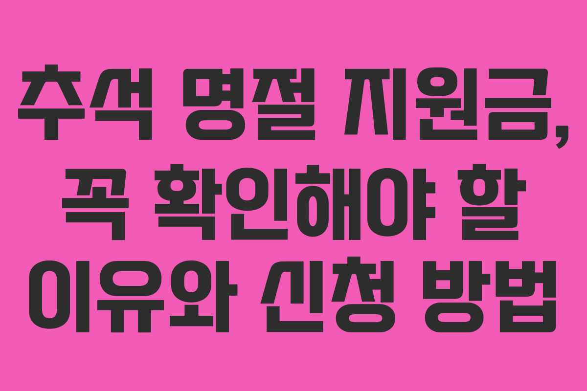 추석 명절 지원금, 꼭 확인해야 할 이유와 신청 방법