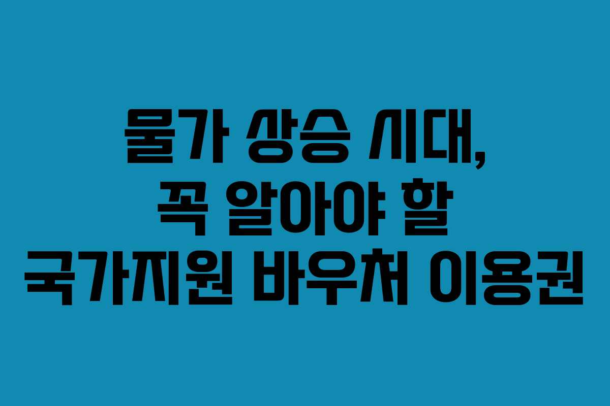 물가 상승 시대, 꼭 알아야 할 국가지원 바우처 이용권