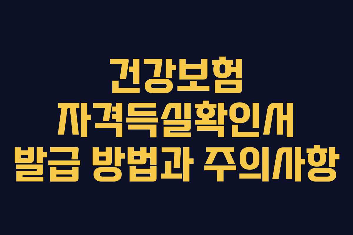 건강보험 자격득실확인서 발급 방법과 주의사항