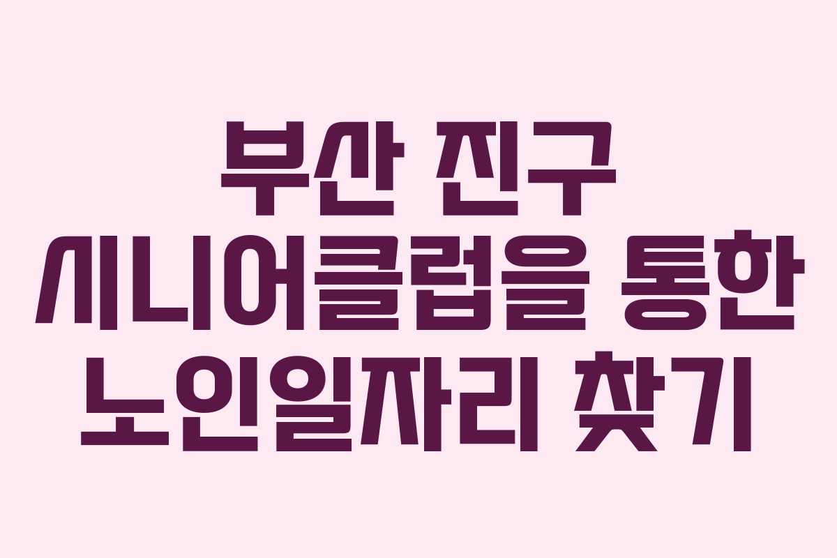 부산 진구 시니어클럽을 통한 노인일자리 찾기