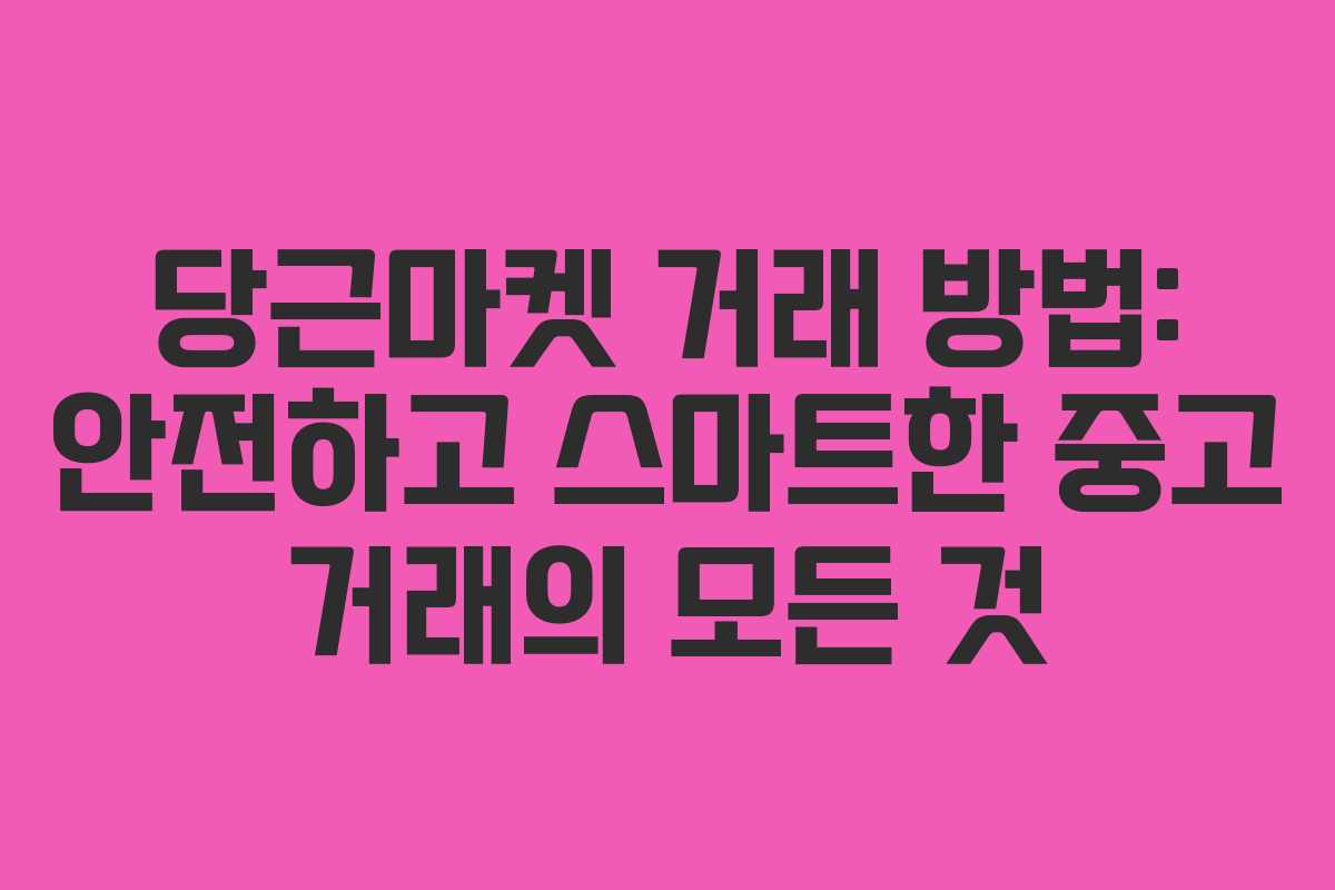 당근마켓 거래 방법: 안전하고 스마트한 중고 거래의 모든 것