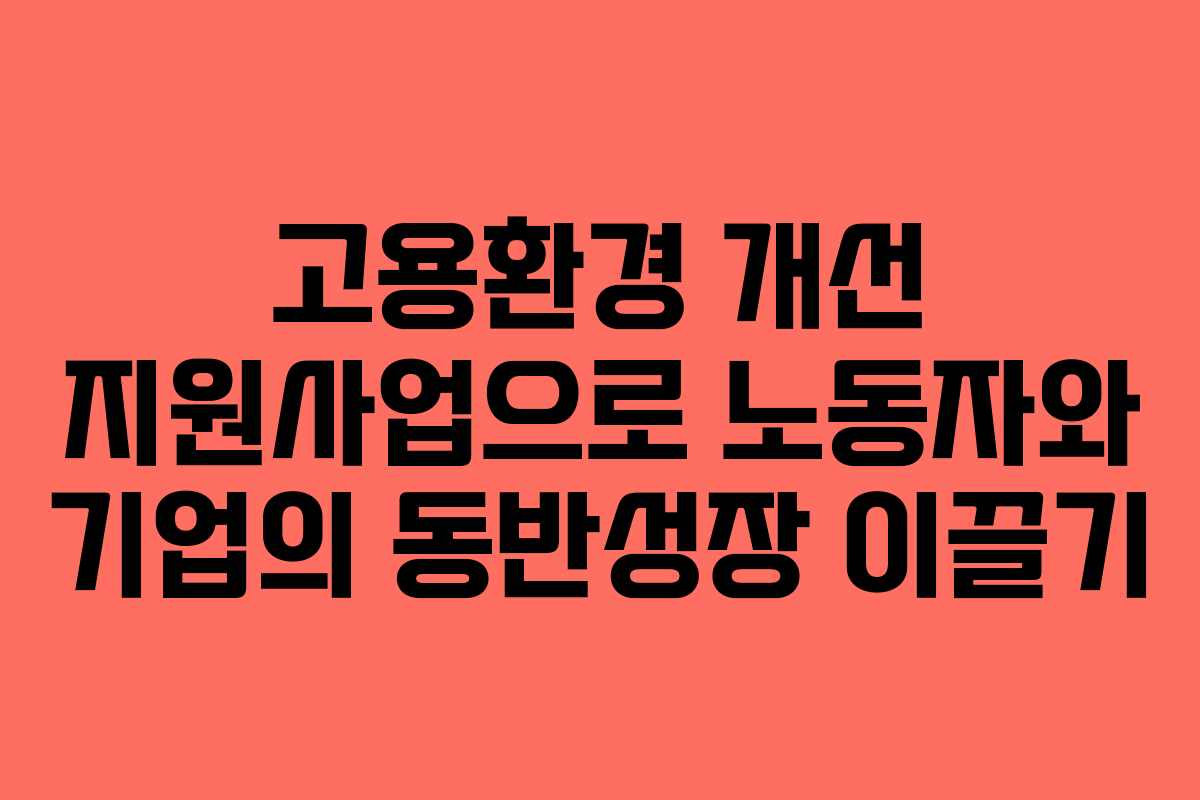 고용환경 개선 지원사업으로 노동자와 기업의 동반성장 이끌기