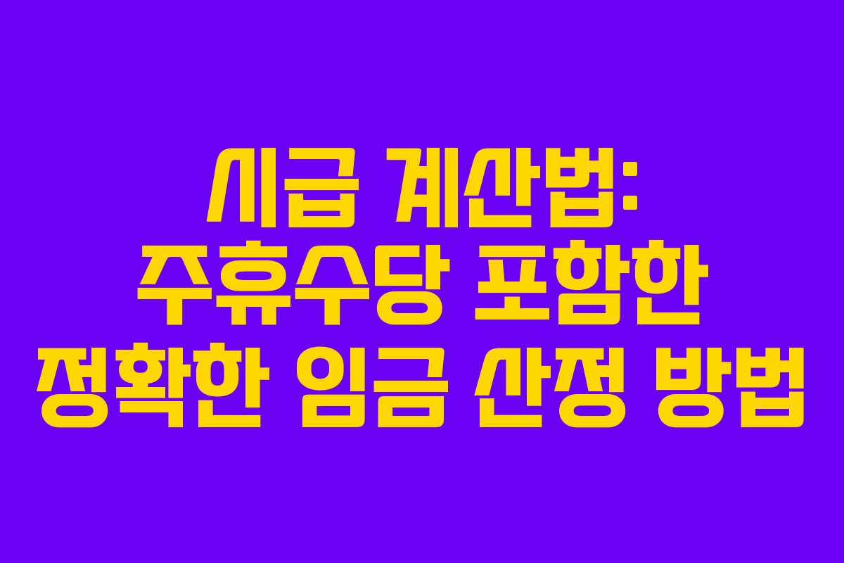 시급 계산법: 주휴수당 포함한 정확한 임금 산정 방법