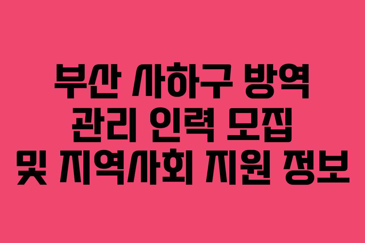 부산 사하구 방역 관리 인력 모집 및 지역사회 지원 정보