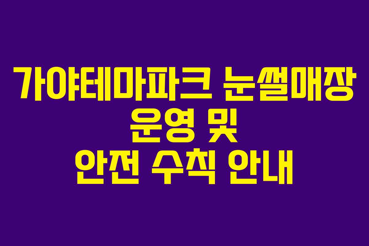 가야테마파크 눈썰매장 운영 및 안전 수칙 안내