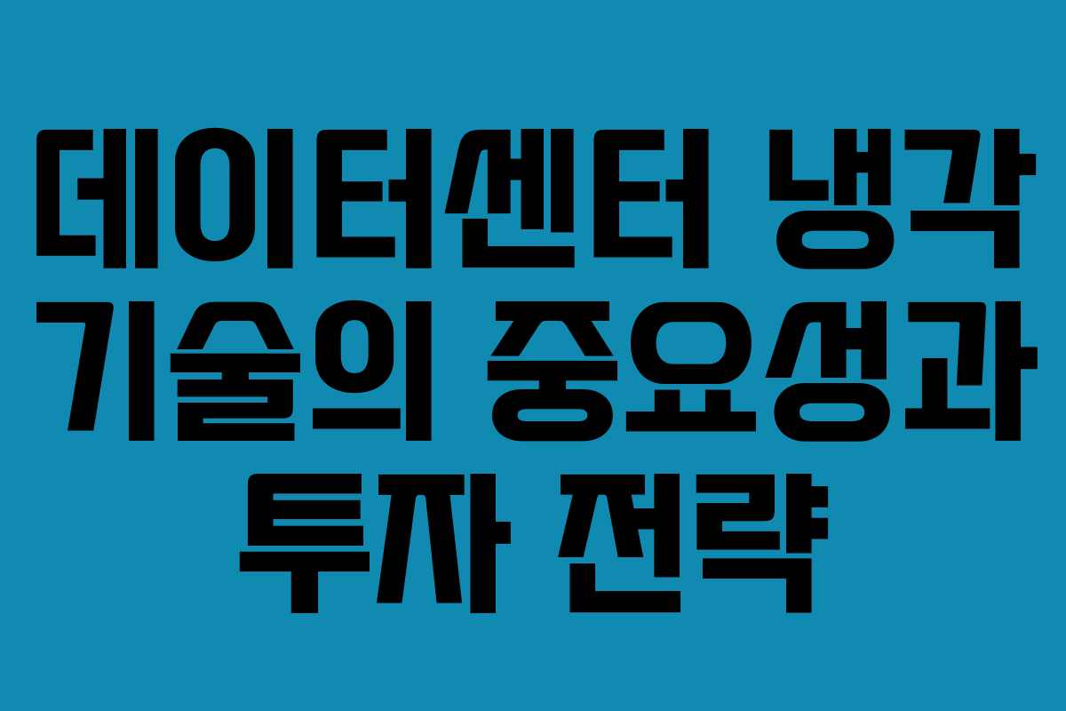 데이터센터 냉각 기술의 중요성과 투자 전략