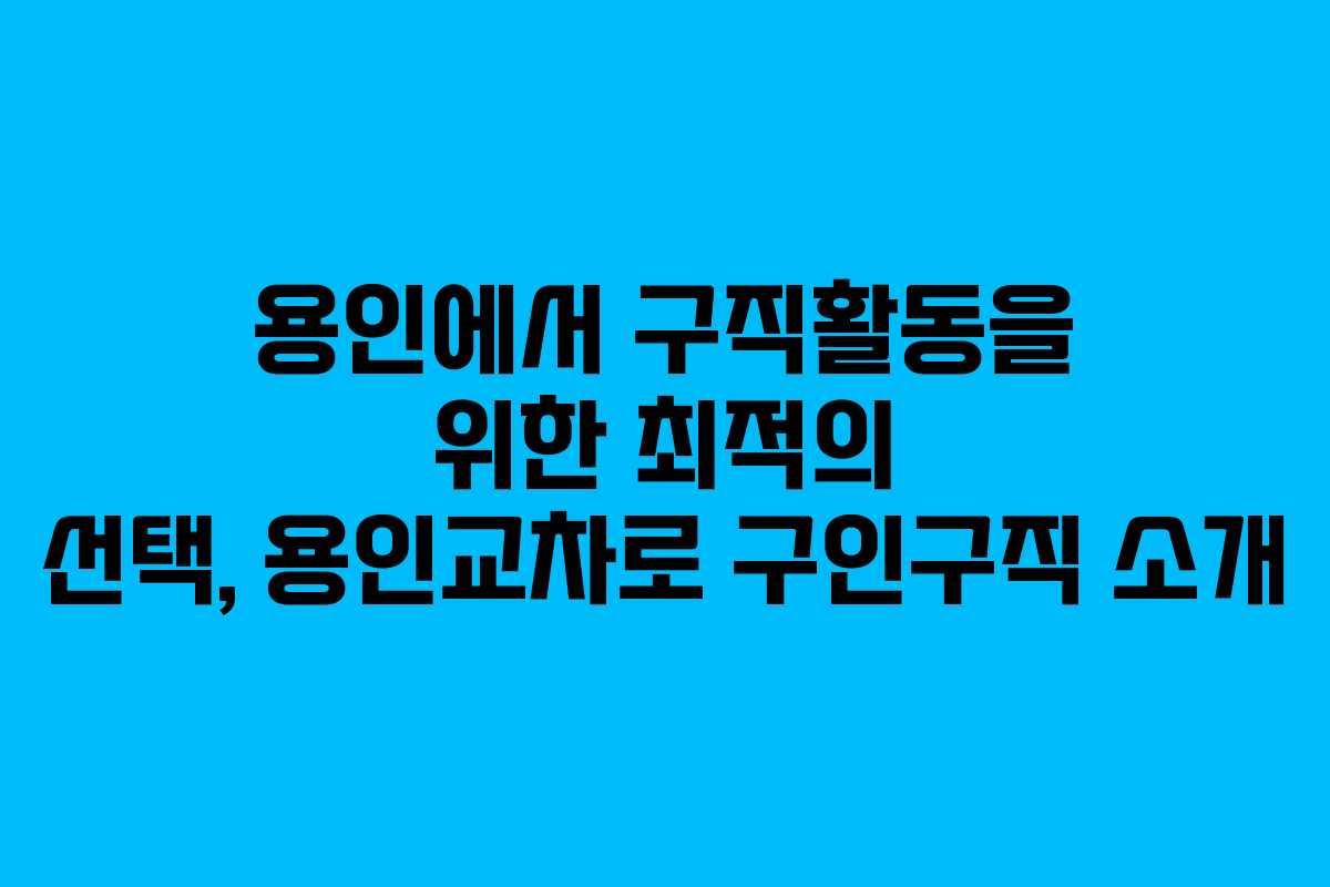 용인에서 구직활동을 위한 최적의 선택, 용인교차로 구인구직 소개