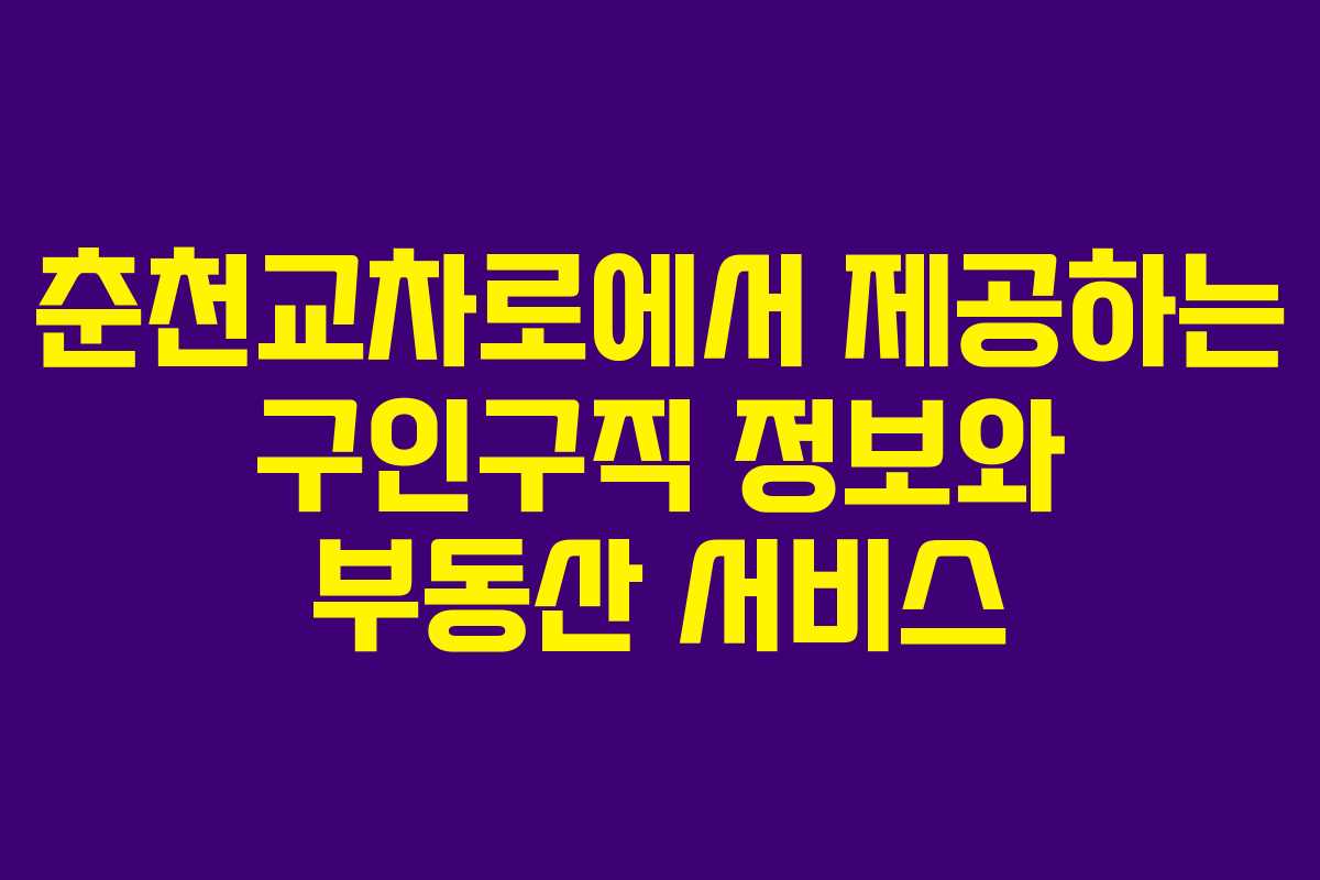 춘천교차로에서 제공하는 구인구직 정보와 부동산 서비스
