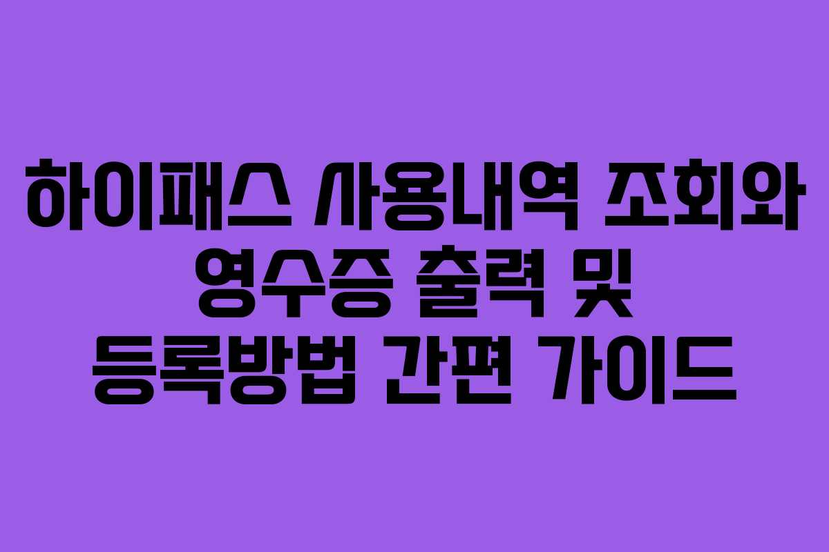 하이패스 사용내역 조회와 영수증 출력 및 등록방법 간편 가이드