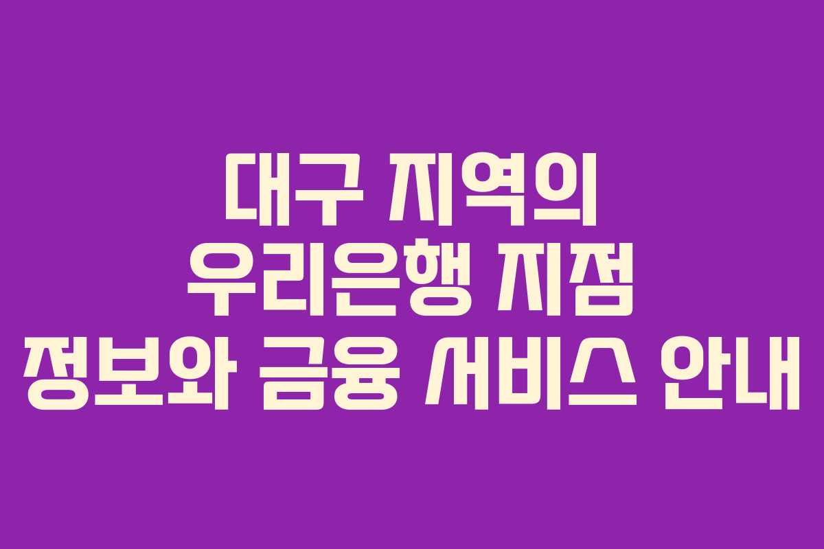 대구 지역의 우리은행 지점 정보와 금융 서비스 안내