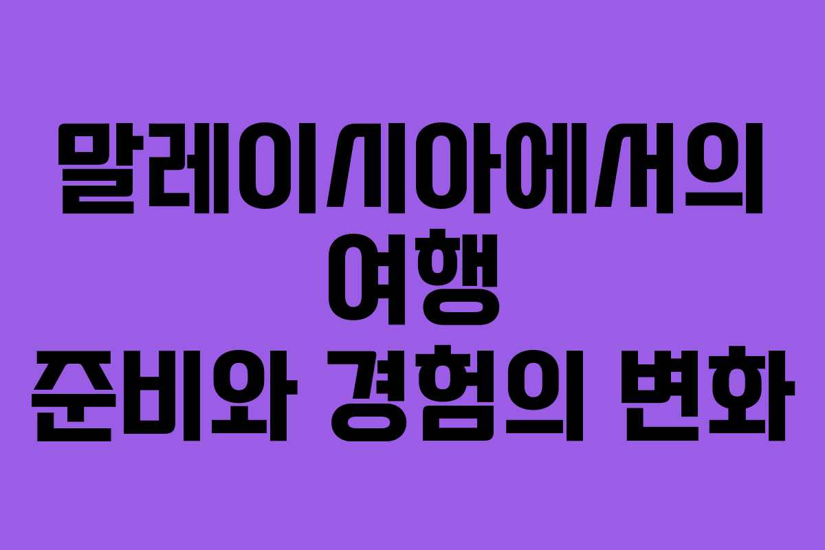 말레이시아에서의 여행 준비와 경험의 변화