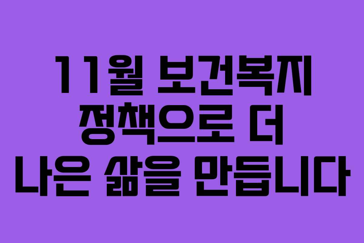 11월 보건복지 정책으로 더 나은 삶을 만듭니다