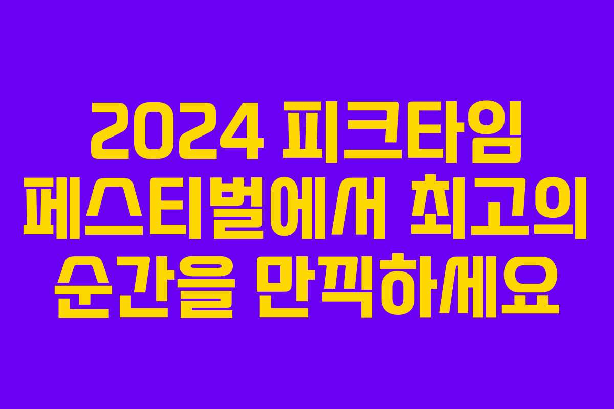 2024 피크타임 페스티벌에서 최고의 순간을 만끽하세요