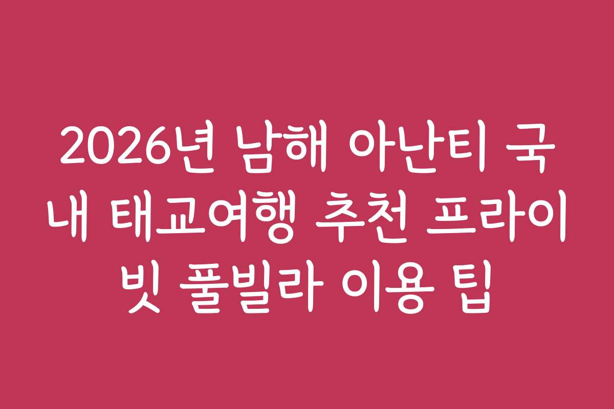 2026년 남해 아난티 국내 태교여행 추천 프라이빗 풀빌라 이용 팁
